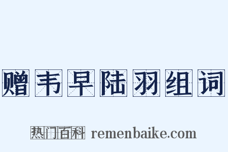 赠韦早陆羽组词是什么意思的图片